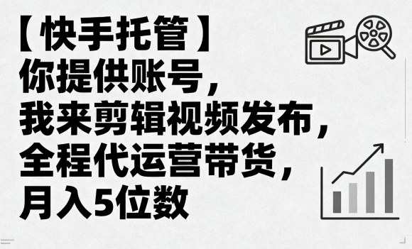 【快手托管】你提供账号,我来剪辑视频发布,全程代运营带货,月入5位数【揭秘】-云网创