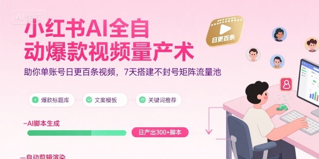 小红书AI全自动爆款视频量产术，助你单账号日更百条视频，7天搭建不封号矩阵流量池(更新9月)-云网创