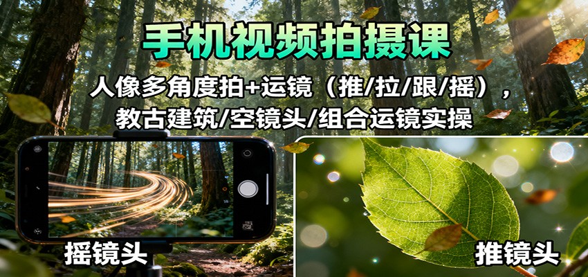 手机视频拍摄课：人像多角度拍+运镜(推/拉/跟/摇)，古建筑/空镜头/组合运镜实操-云网创