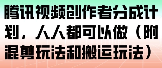 腾讯视频创作者分成计划，人人都可以做(附混剪玩法和搬运玩法)-云网创