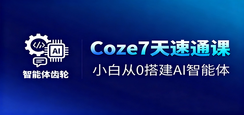 Coze7天速通课，小白从0搭建AI智能体+短视频工作流-云网创
