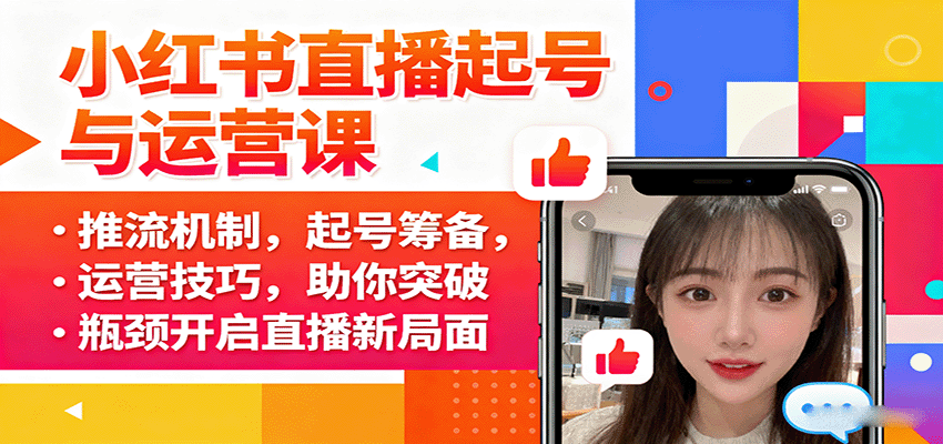 小红书直播起号与运营课：推流机制，起号筹备，运营技巧，助你突破瓶颈开启直播新局面-云网创
