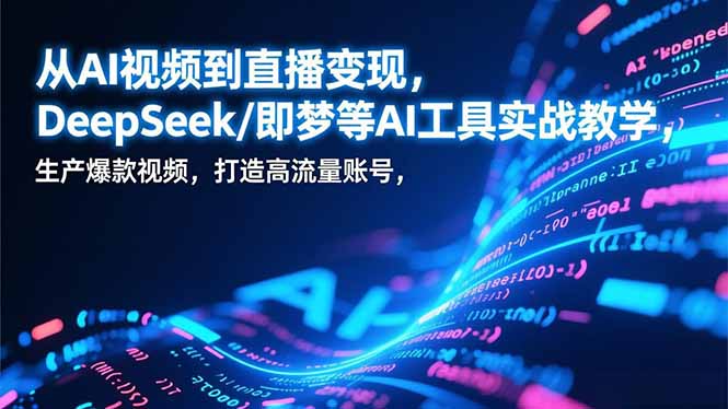从AI视频到直播变现，DeepSeek/即梦等AI工具实战教学，生产爆款视频，打造高流量账号-云网创
