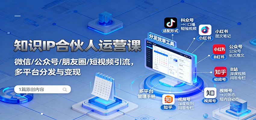 知识IP合伙人运营课：微信/公众号/朋友圈/短视频引流，多平台分发与变现-云网创