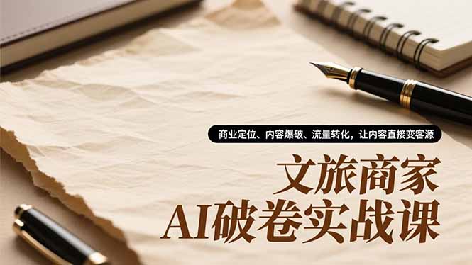 文旅商家AI破卷实战课，商业定位、内容爆破、流量转化，让内容直接变客源-云网创
