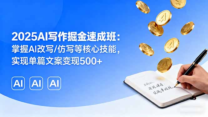 2025AI写作掘金速成班:掌握AI改写/仿写等核心技能,实现单篇文案变现500+-云网创
