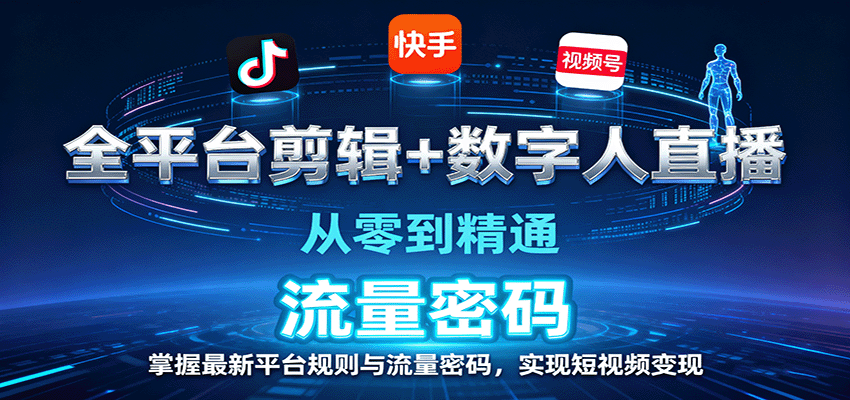 全平台剪辑+数字人直播，从零到精通，掌握最新平台规则与流量密码，实现短视频变现-云网创