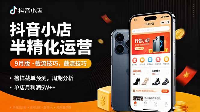 抖音小店半精细化运营9月版,截流技巧,榜单预判,周期分析,单店月利润5w+-云网创