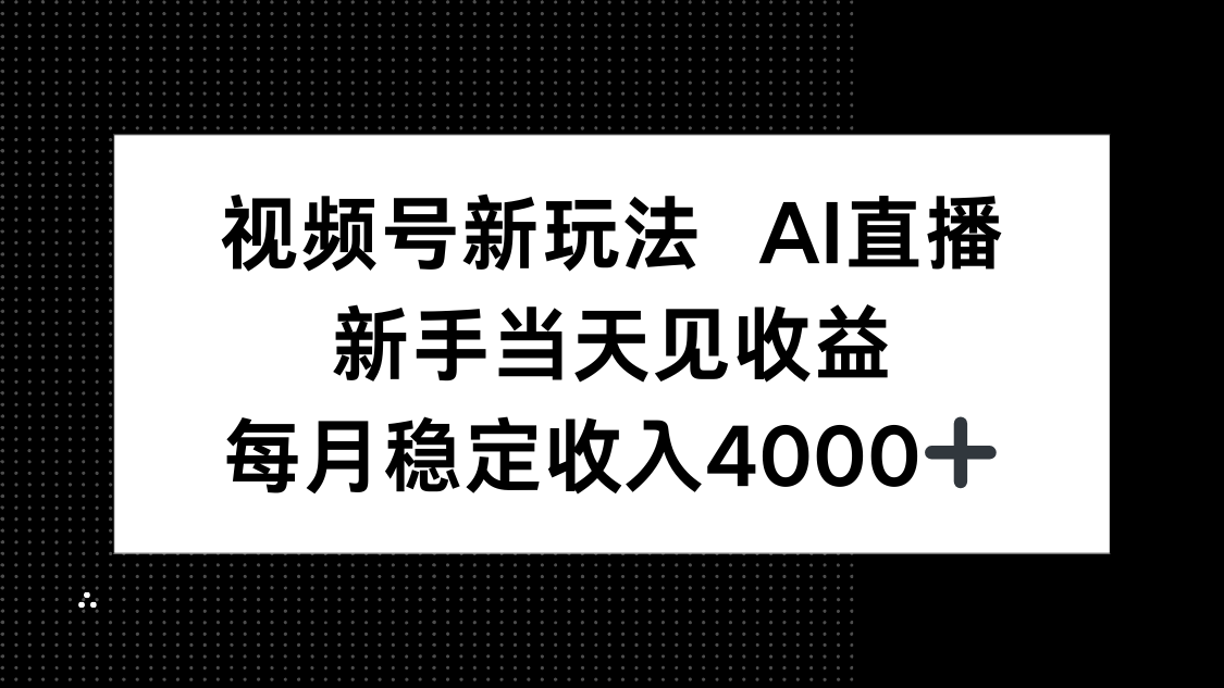 视频号新玩法AI直播，新手小白当天见收益，月入4000+-云网创