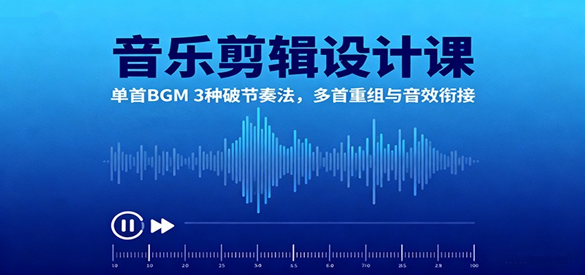 音乐剪辑设计课:单首BGM 3种破节奏法,多首重组与音效衔接-云网创