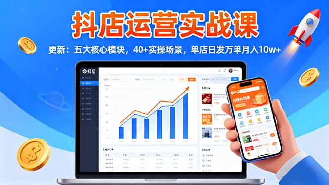 抖店运营实战课-更新:五大核心模块,40+实操场景,单店日发万单月入10w+-云网创