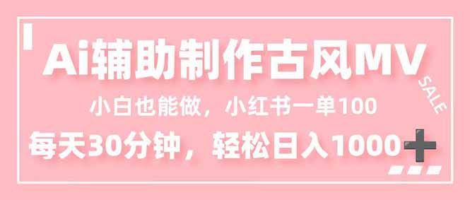 小白也能做！AI辅助制作古风MV，小红薯一单100，每天30分钟轻松日入1000+-云网创