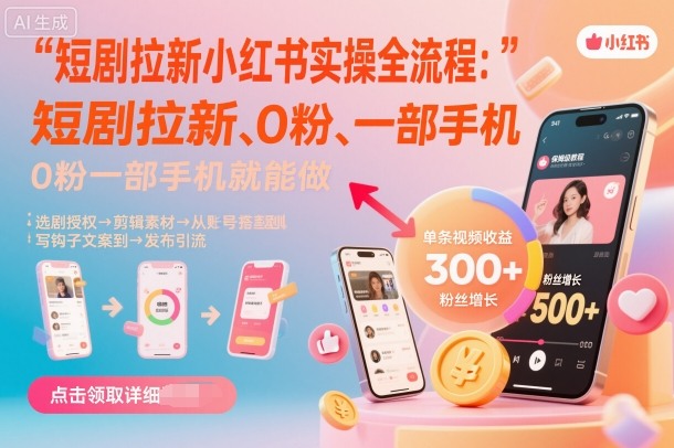 短剧拉新小红书实操全流程,0粉一部手机就可以做,详细教程-云网创
