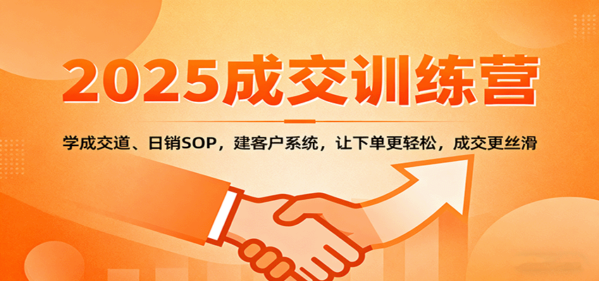 2025成交实战训练营:学成交道、日销SOP,建客户系统,让下单更轻松,成交更丝滑-云网创