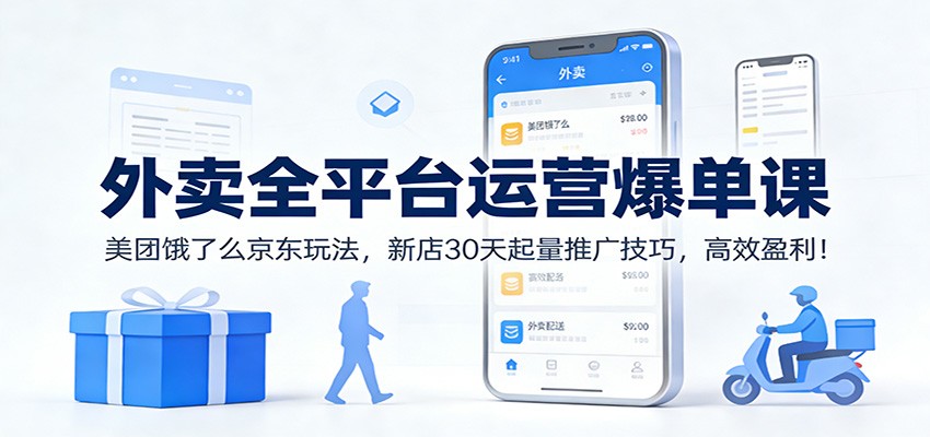 外卖全平台运营爆单课：美团饿了么京东玩法，新店30天起量推广技巧，高效盈利！-云网创