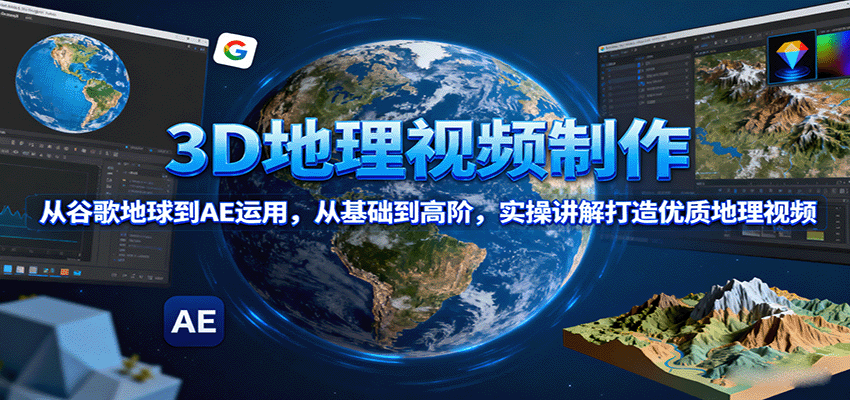 3D地理视频制作，从谷歌地球到AE运用，从基础到高阶，实操讲解打造优质地理视频-云网创