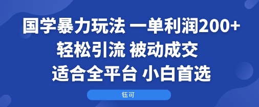 国学暴力玩法:一单利润2张+轻松引流 被动成交 适合全平台 小白首选-云网创
