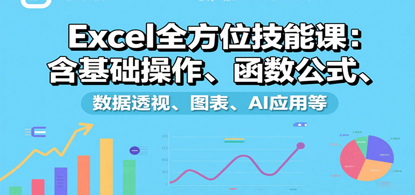Excel全方位技能课：含基础操作、函数公式、数据透视、图表、AI应用等-云网创