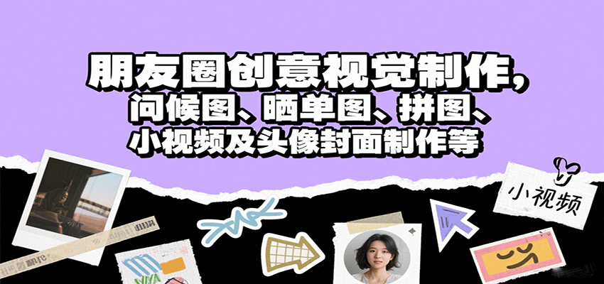 朋友圈创意视觉制作，问候图、晒单图、拼图、小视频及头像封面制作等-云网创