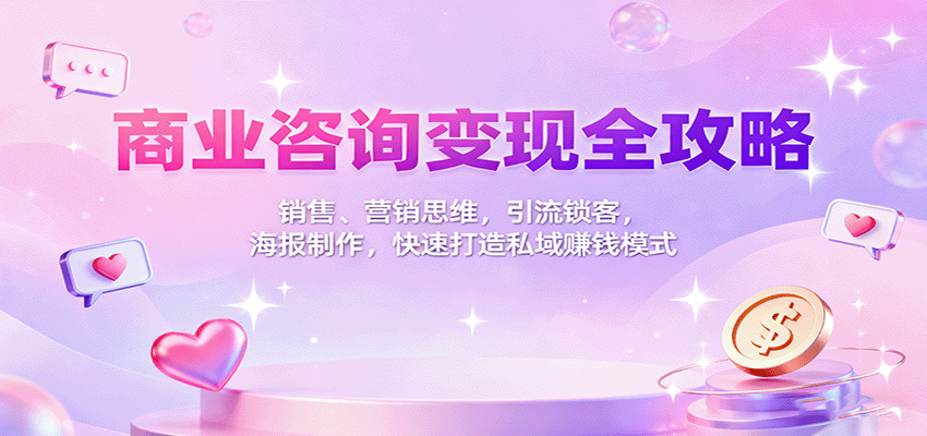 商业咨询变现全攻略:销售、营销思维,引流锁客,海报制作,快速打造私域赚钱模式-云网创