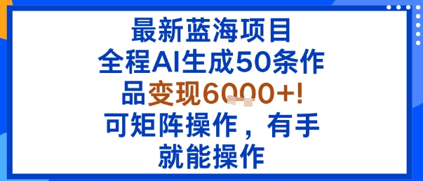 最新蓝海项目:全程AI生成50条作品变现6k+,可矩阵操作,有手就能操作-云网创