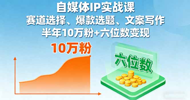 自媒体IP实战课,赛道选择、爆款选题、文案写作,半年10万粉+六位数变现-云网创