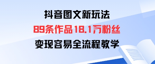 抖音图文新玩法：89条作品收获18.1W粉丝，变现容易全流程教学-云网创