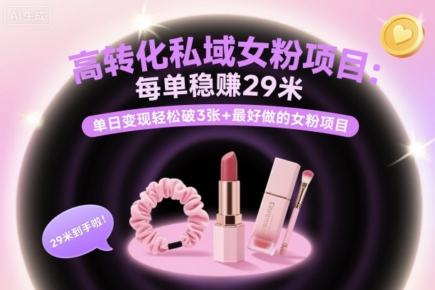 高转化私域女粉项目:每单稳賺29米,单日变现轻松破3张+最好做的女粉项目-云网创