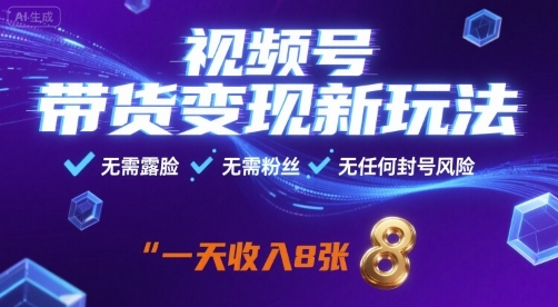 视频号带货变现新玩法,无需露脸,无需粉丝,无任何封号风险,一天收益8张【揭秘】-云网创