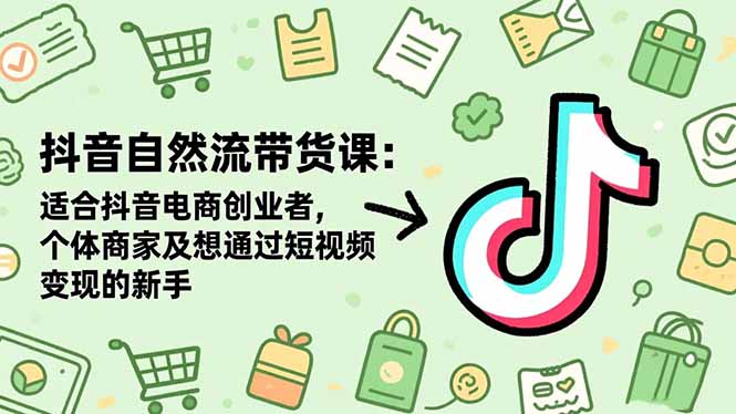 抖音自然流带货课：适合抖音电商创业者,个体商家及想通过短视频变现的新手-云网创