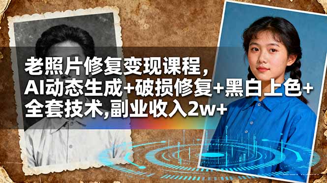 老照片修复变现课程，AI动态生成+破损修复+黑白上色+全套技术,副业收入2w+-云网创