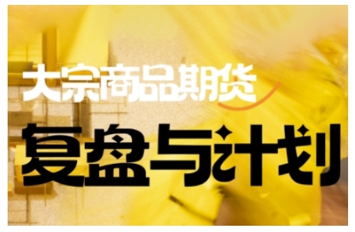 倍增计划·大宗商品期货复盘与计划，掌握在复杂多变的市场中做出明智的交易决策(更新9月)-云网创