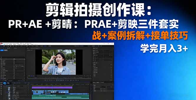 剪辑拍摄创作课:PR+AE+剪映三件套实战+案例拆解+接单技巧,学完月入3+-云网创