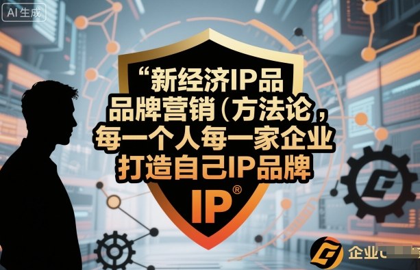 新经济IP品牌营销方法论,每一个人每一家企业都应该打造自己IP品牌-云网创