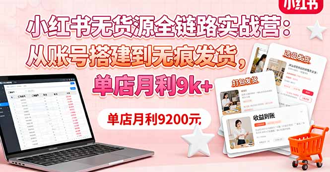 小红书无货源全链路实战营:从账号搭建到无痕发货,单店月利9k+-云网创