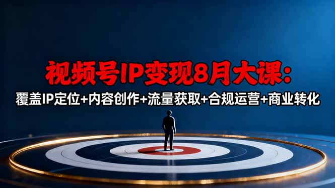 视频号IP变现8月大课,覆盖IP定位+内容创作+流量获取+合规运营+商业转化-云网创