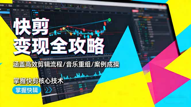 快剪变现全攻略：涵盖高效剪辑流程/音乐重组/案例实操，掌握快剪核心技术-云网创