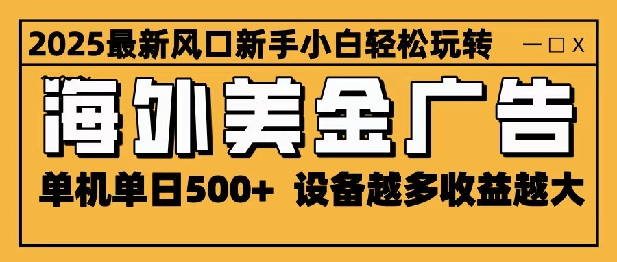 2025最新风口 海外美金广告 单机单日500+ 可无限放大 设备越多收益越大 轻松上手-云网创