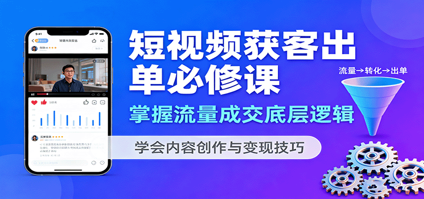 短视频获客出单必修课：掌握流量成交底层逻辑，学会内容创作与变现技巧-云网创
