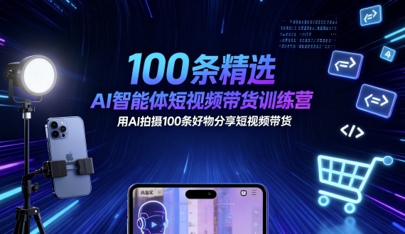 100条精选AI智能体短视频带货训练营,用AI拍摄100条好物分享短视频带货-云网创