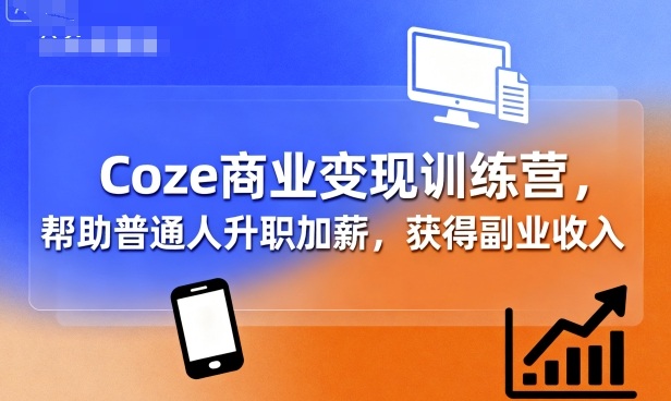Coze商业变现训练营,帮助普通人升职加薪, 获得副业收入-云网创
