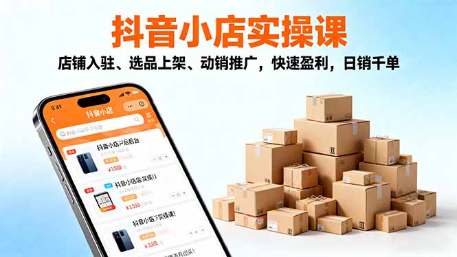 2025抖音小店实操课,店铺入驻、选品上架、动销推广,快速盈利,日销千单-云网创