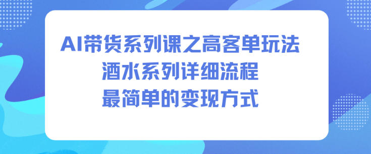 AI带货系列课之高客单玩法，酒水系列，详细流程，最简单的变现方式-云网创