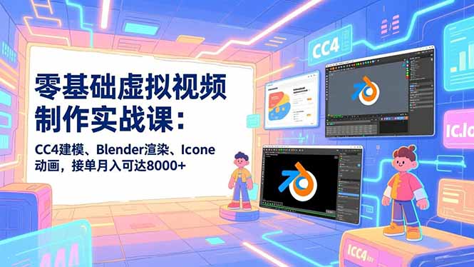 零基础虚拟视频制作实战课：CC4建模、Blender渲染、Iclone动画，接单月入可达8000+-云网创