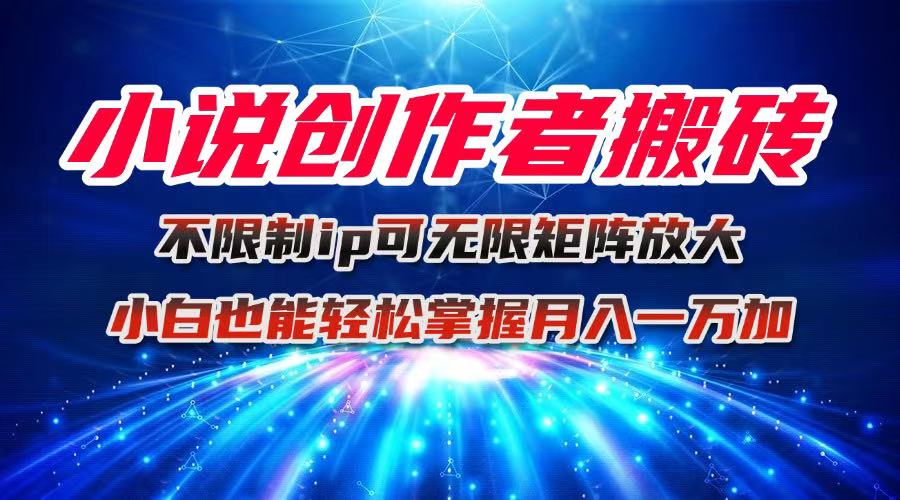 小说创作者搬砖玩法，不限制IP简单无脑 可矩阵无限放大小白也能实现轻…-云网创