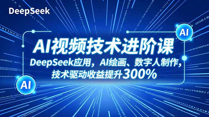 AI视频技术进阶课，DeepSeek应用、AI绘画、数字人制作，技术驱动收益提升300%-云网创