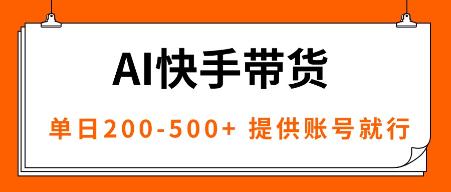 AI黑科技快手带货,提供账号就行,独家AB技术,单日200-500+-云网创