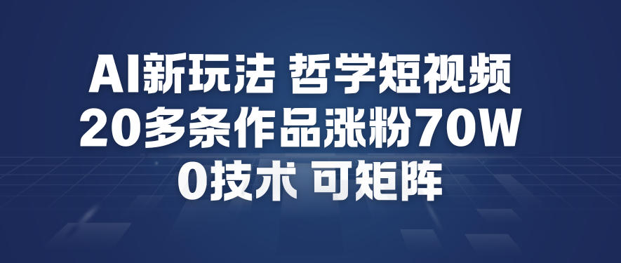 AI新玩法哲学短视频制作教学，20多条作品涨粉70W，0成本赛道，可矩阵-云网创