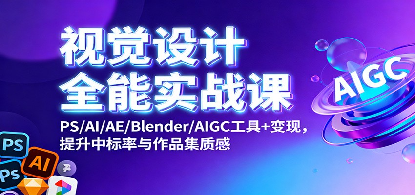 视觉设计全能实战课：PS/AI/AE/Blender/AIGC工具+变现，提升中标率与作品集质感-云网创