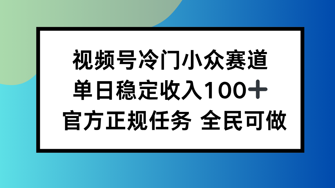 视频号小众赛道,单日稳定收入100+,适合所有人-云网创